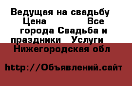 Ведущая на свадьбу › Цена ­ 15 000 - Все города Свадьба и праздники » Услуги   . Нижегородская обл.